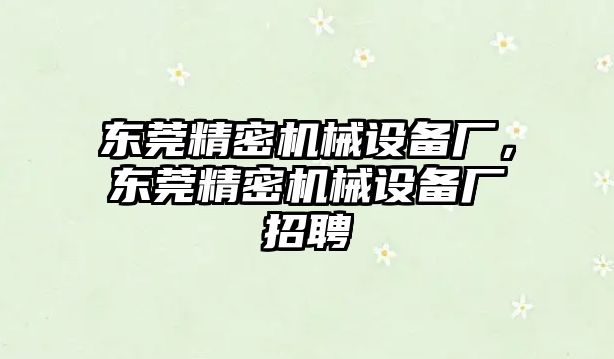 東莞精密機械設備廠，東莞精密機械設備廠招聘