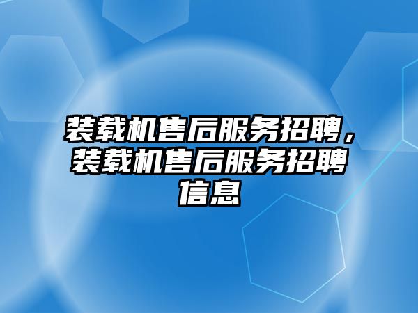 裝載機售后服務招聘，裝載機售后服務招聘信息