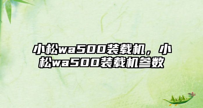 小松wa500裝載機，小松wa500裝載機參數