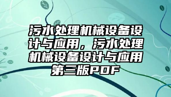 污水處理機械設(shè)備設(shè)計與應(yīng)用，污水處理機械設(shè)備設(shè)計與應(yīng)用第三版PDF