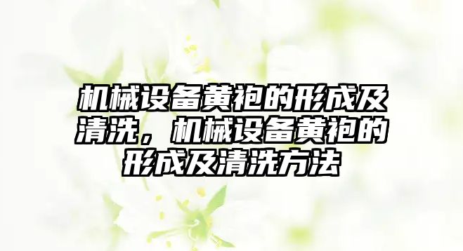 機械設備黃袍的形成及清洗，機械設備黃袍的形成及清洗方法