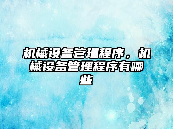 機械設(shè)備管理程序，機械設(shè)備管理程序有哪些