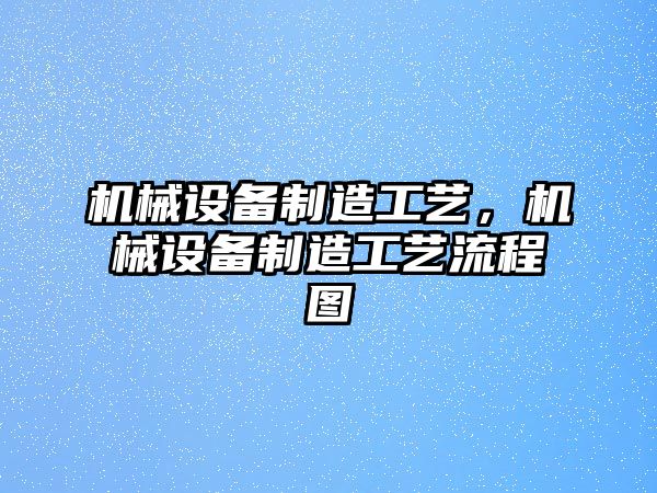 機械設備制造工藝，機械設備制造工藝流程圖