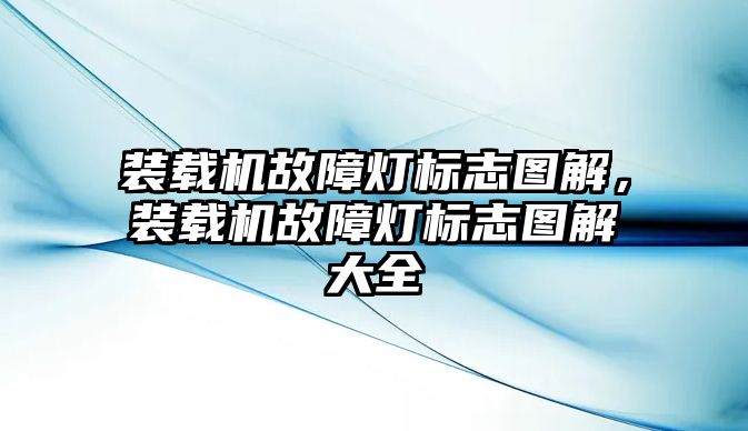 裝載機故障燈標志圖解，裝載機故障燈標志圖解大全