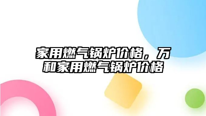 家用燃氣鍋爐價格，萬和家用燃氣鍋爐價格