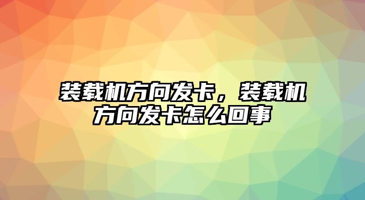 裝載機(jī)方向發(fā)卡，裝載機(jī)方向發(fā)卡怎么回事