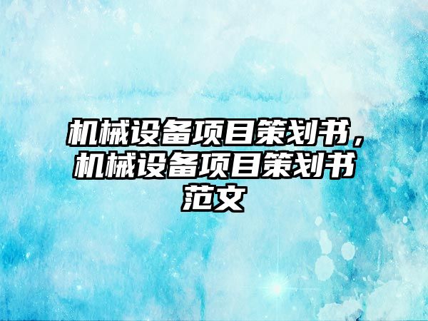 機(jī)械設(shè)備項(xiàng)目策劃書，機(jī)械設(shè)備項(xiàng)目策劃書范文