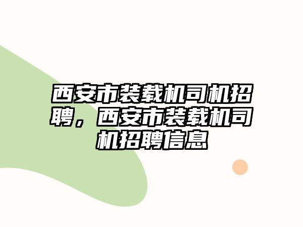 西安市裝載機司機招聘，西安市裝載機司機招聘信息