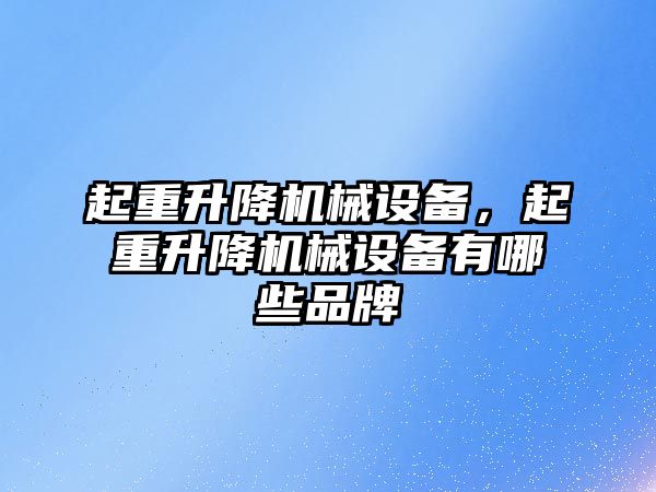 起重升降機械設備，起重升降機械設備有哪些品牌