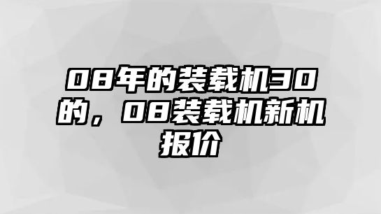 08年的裝載機30的，08裝載機新機報價