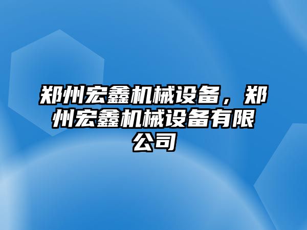 鄭州宏鑫機(jī)械設(shè)備，鄭州宏鑫機(jī)械設(shè)備有限公司