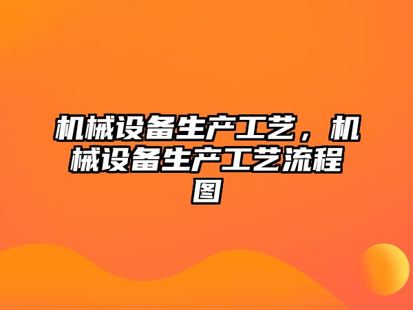 機械設備生產工藝，機械設備生產工藝流程圖