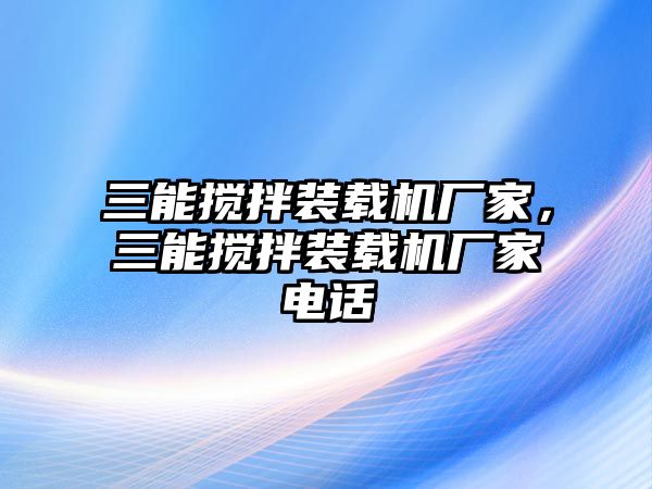 三能攪拌裝載機廠家，三能攪拌裝載機廠家電話