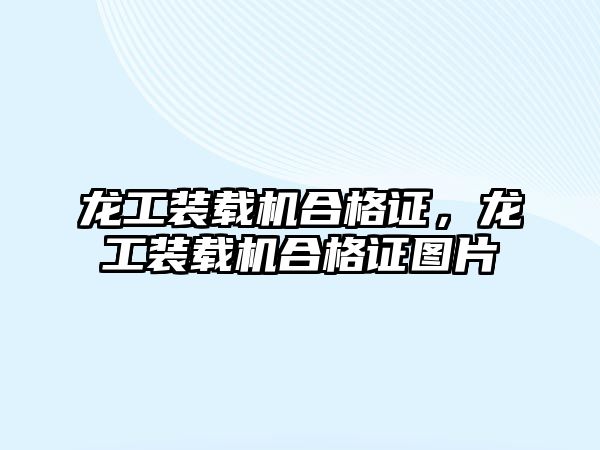 龍工裝載機合格證，龍工裝載機合格證圖片