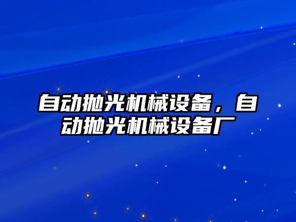 自動拋光機械設(shè)備，自動拋光機械設(shè)備廠