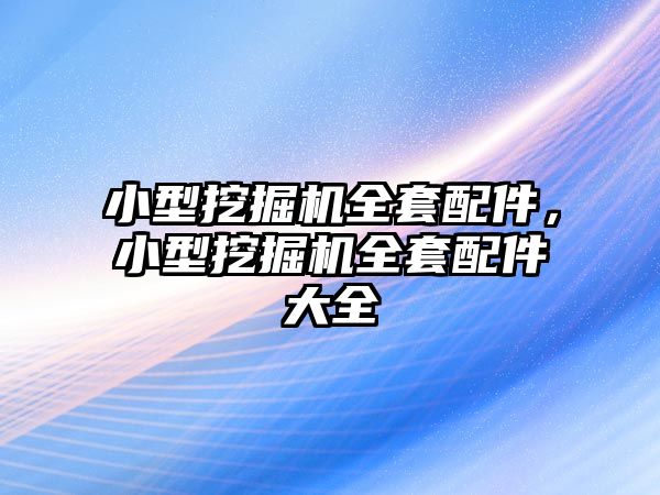 小型挖掘機全套配件，小型挖掘機全套配件大全