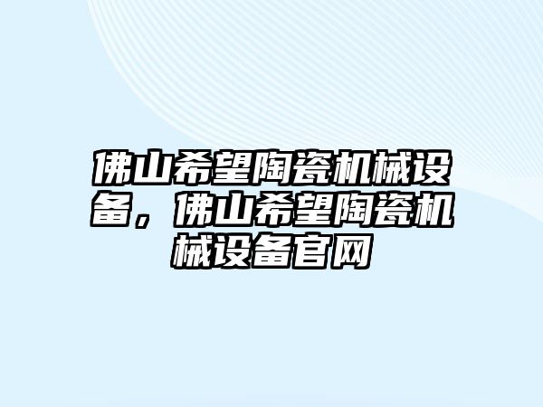 佛山希望陶瓷機械設備，佛山希望陶瓷機械設備官網