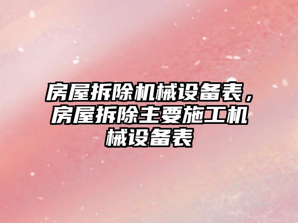 房屋拆除機械設備表，房屋拆除主要施工機械設備表