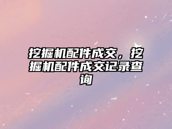 挖掘機配件成交，挖掘機配件成交記錄查詢