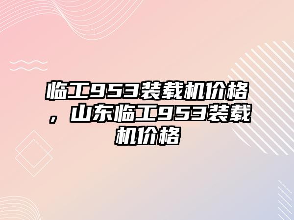 臨工953裝載機價格，山東臨工953裝載機價格