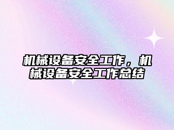 機械設(shè)備安全工作，機械設(shè)備安全工作總結(jié)