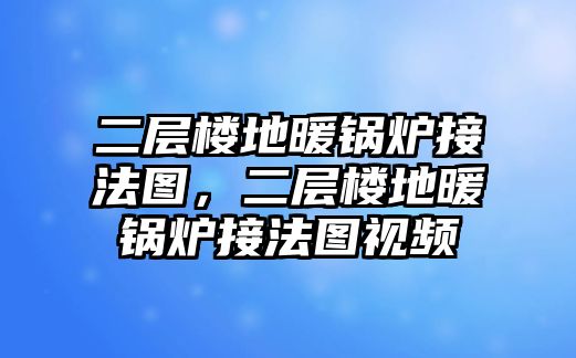 二層樓地暖鍋爐接法圖，二層樓地暖鍋爐接法圖視頻