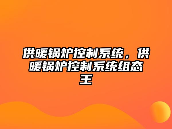 供暖鍋爐控制系統(tǒng)，供暖鍋爐控制系統(tǒng)組態(tài)王