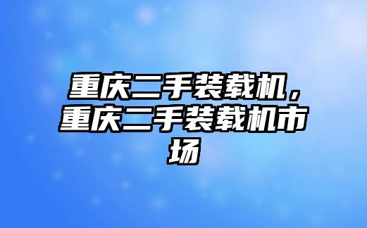 重慶二手裝載機，重慶二手裝載機市場