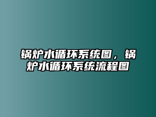 鍋爐水循環(huán)系統(tǒng)圖，鍋爐水循環(huán)系統(tǒng)流程圖