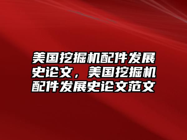 美國挖掘機(jī)配件發(fā)展史論文，美國挖掘機(jī)配件發(fā)展史論文范文