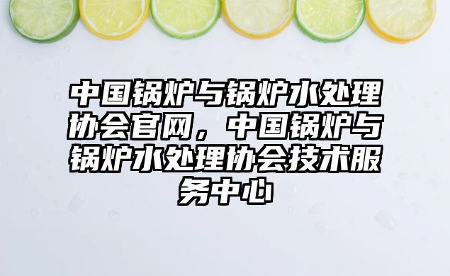 中國鍋爐與鍋爐水處理協會官網，中國鍋爐與鍋爐水處理協會技術服務中心