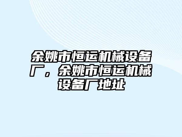 余姚市恒運機械設(shè)備廠，余姚市恒運機械設(shè)備廠地址