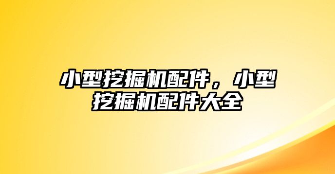 小型挖掘機配件，小型挖掘機配件大全