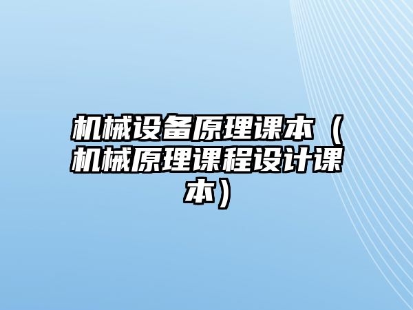 機(jī)械設(shè)備原理課本（機(jī)械原理課程設(shè)計(jì)課本）