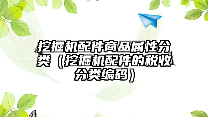 挖掘機(jī)配件商品屬性分類（挖掘機(jī)配件的稅收分類編碼）