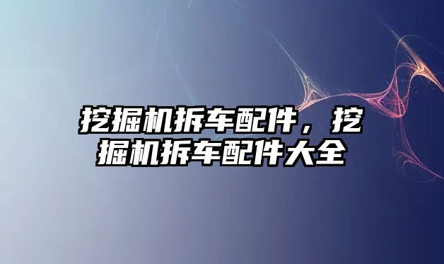 挖掘機拆車配件，挖掘機拆車配件大全