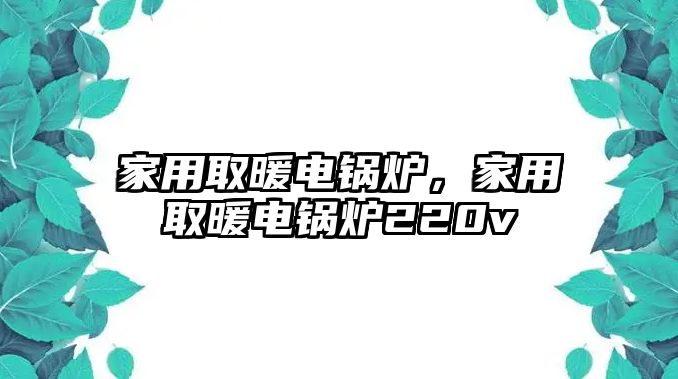 家用取暖電鍋爐，家用取暖電鍋爐220v