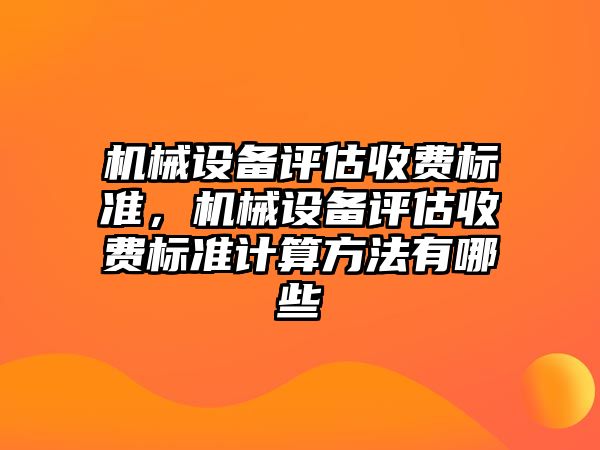 機械設(shè)備評估收費標準，機械設(shè)備評估收費標準計算方法有哪些