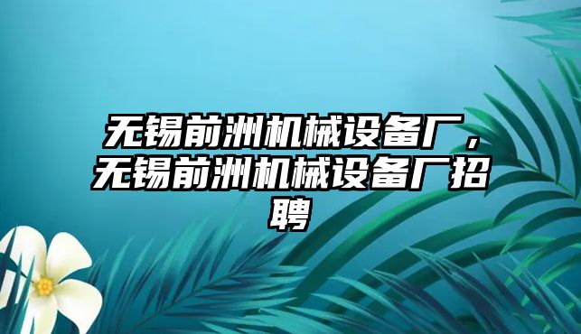 無錫前洲機(jī)械設(shè)備廠，無錫前洲機(jī)械設(shè)備廠招聘