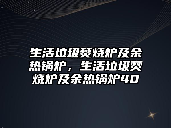 生活垃圾焚燒爐及余熱鍋爐，生活垃圾焚燒爐及余熱鍋爐40