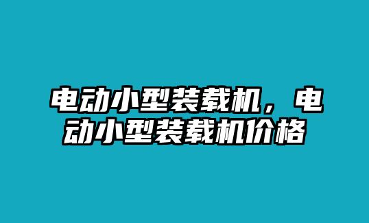 電動小型裝載機，電動小型裝載機價格