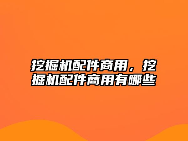 挖掘機配件商用，挖掘機配件商用有哪些