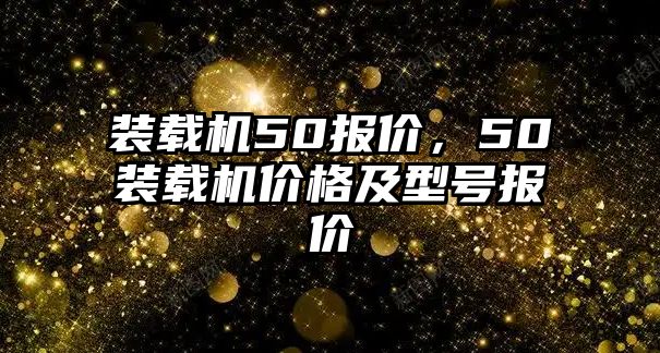 裝載機50報價，50裝載機價格及型號報價