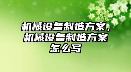 機械設備制造方案，機械設備制造方案怎么寫