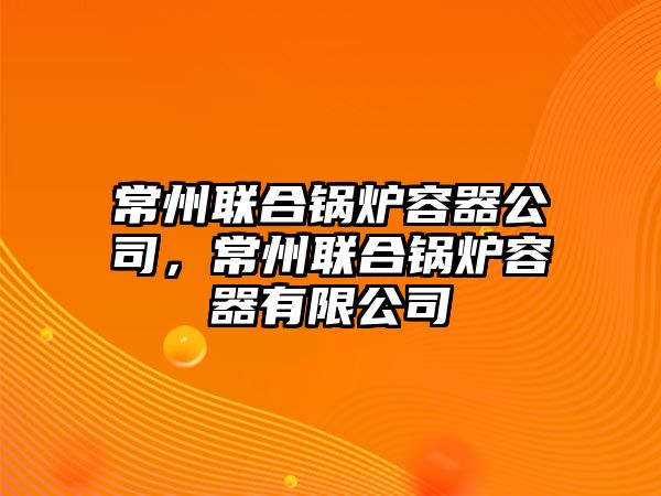 常州聯合鍋爐容器公司，常州聯合鍋爐容器有限公司