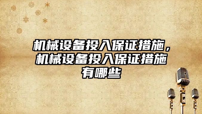 機械設備投入保證措施，機械設備投入保證措施有哪些