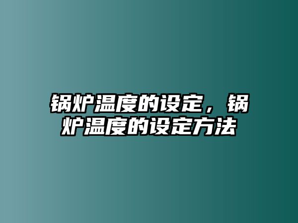 鍋爐溫度的設定，鍋爐溫度的設定方法