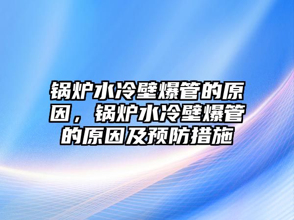 鍋爐水冷壁爆管的原因，鍋爐水冷壁爆管的原因及預防措施