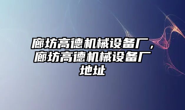 廊坊高德機械設備廠，廊坊高德機械設備廠地址