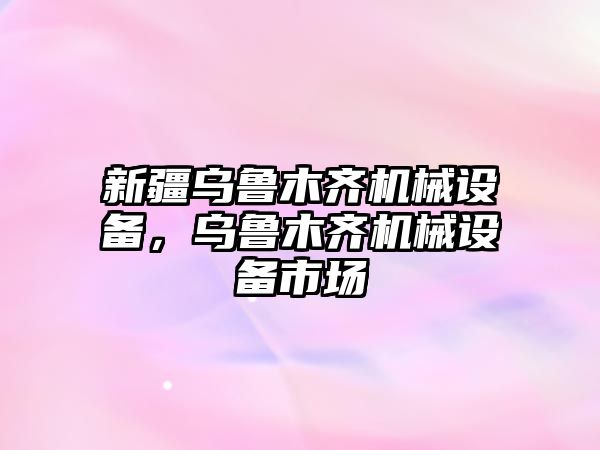 新疆烏魯木齊機(jī)械設(shè)備，烏魯木齊機(jī)械設(shè)備市場(chǎng)